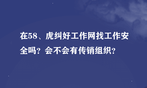 在58、虎纠好工作网找工作安全吗？会不会有传销组织？