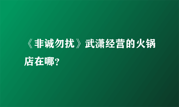 《非诚勿扰》武潇经营的火锅店在哪？