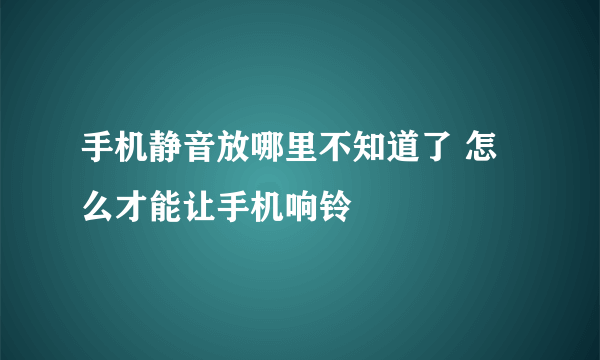 手机静音放哪里不知道了 怎么才能让手机响铃