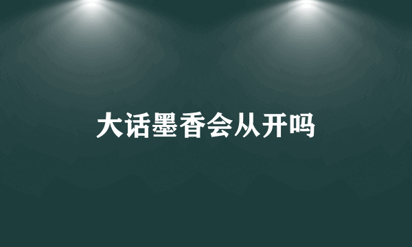 大话墨香会从开吗