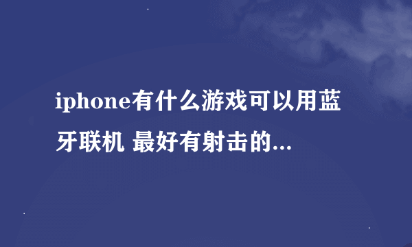 iphone有什么游戏可以用蓝牙联机 最好有射击的 两个人打别人 我是要用iphone 和 ipad 联机