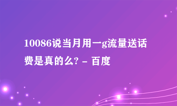 10086说当月用一g流量送话费是真的么? - 百度