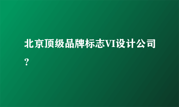 北京顶级品牌标志VI设计公司？