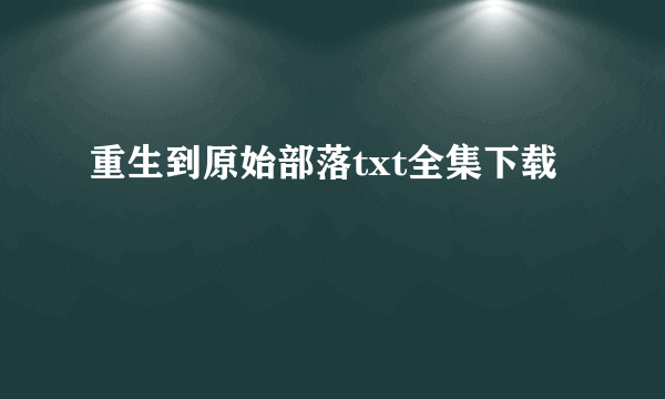 重生到原始部落txt全集下载