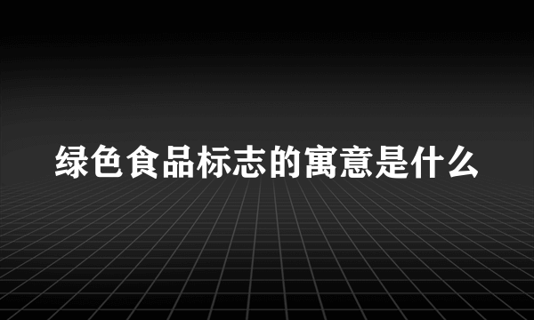 绿色食品标志的寓意是什么