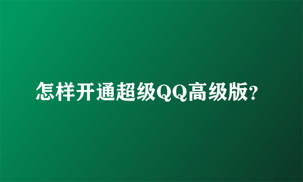 怎样开通超级QQ高级版？