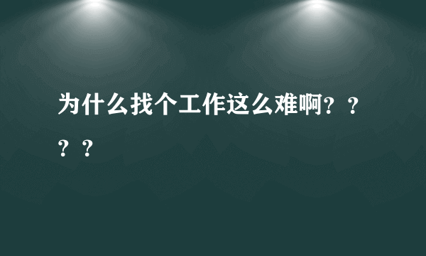为什么找个工作这么难啊？？？？