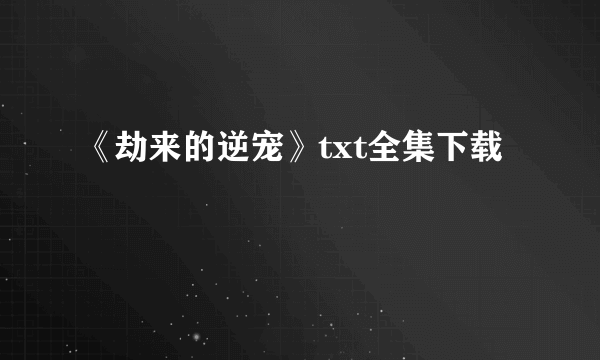 《劫来的逆宠》txt全集下载