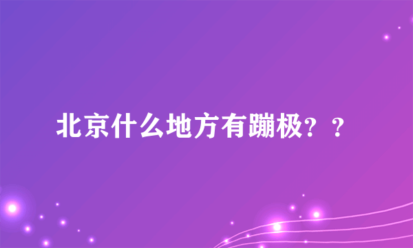 北京什么地方有蹦极？？