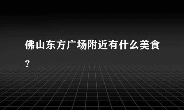 佛山东方广场附近有什么美食？