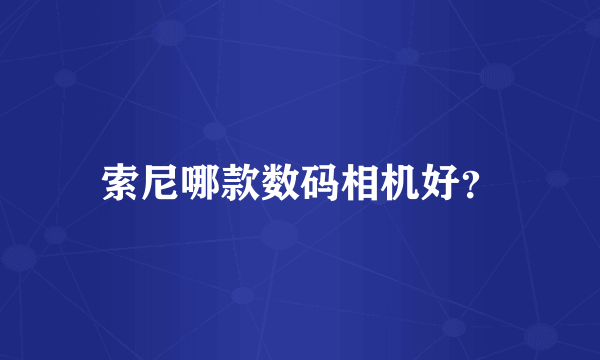 索尼哪款数码相机好？