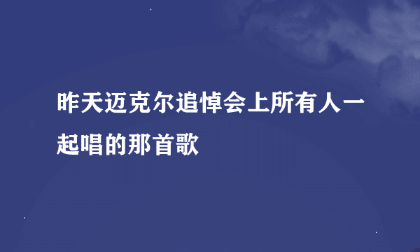 昨天迈克尔追悼会上所有人一起唱的那首歌