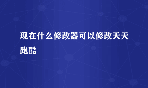 现在什么修改器可以修改天天跑酷