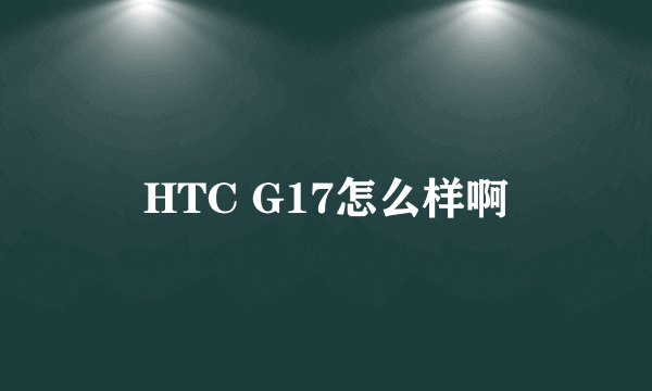 HTC G17怎么样啊