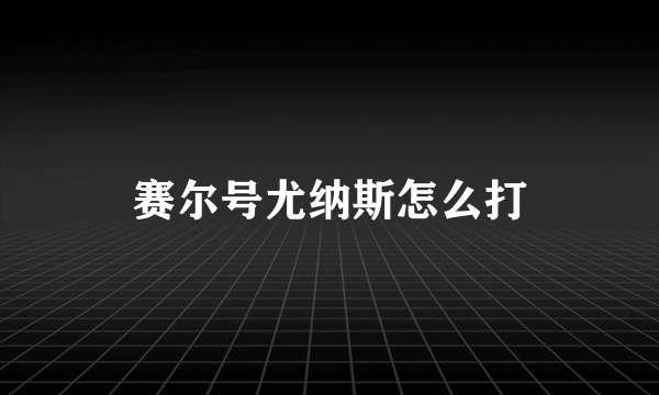 赛尔号尤纳斯怎么打