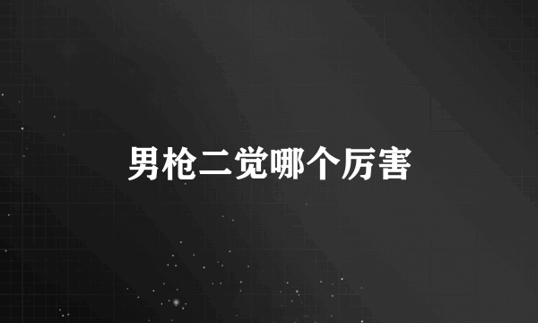 男枪二觉哪个厉害