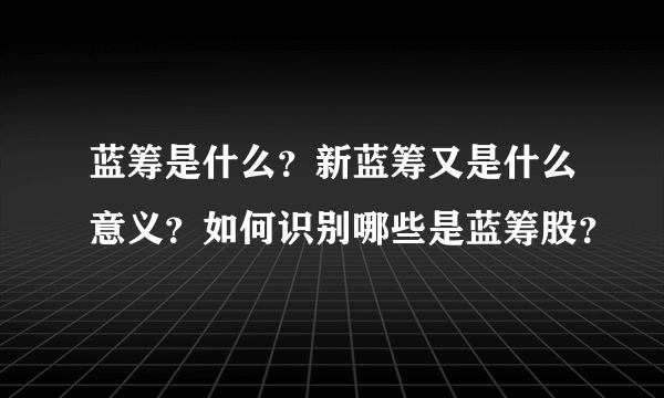 蓝筹是什么？新蓝筹又是什么意义？如何识别哪些是蓝筹股？