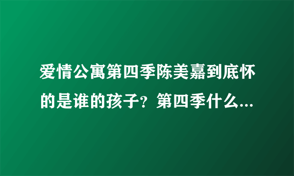 爱情公寓第四季陈美嘉到底怀的是谁的孩子？第四季什么时候上演？