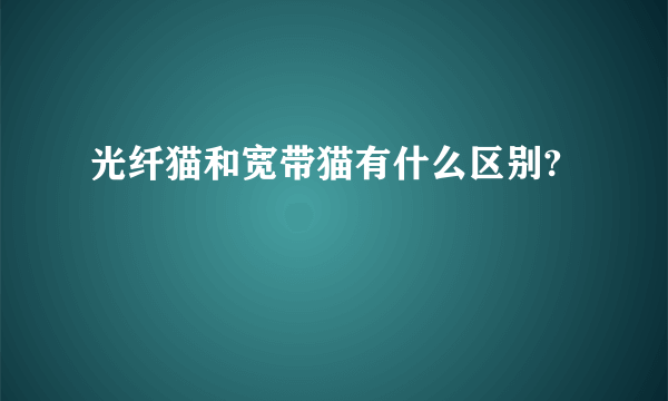 光纤猫和宽带猫有什么区别?