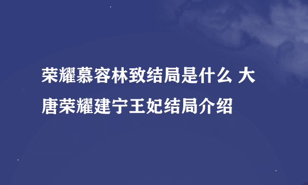 荣耀慕容林致结局是什么 大唐荣耀建宁王妃结局介绍