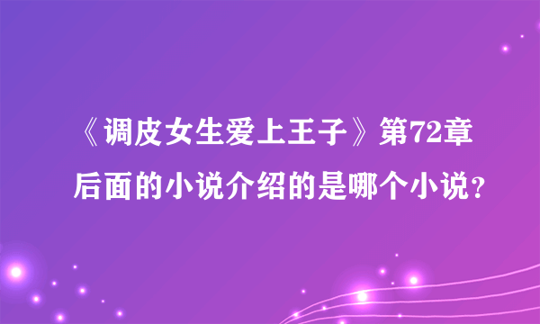 《调皮女生爱上王子》第72章后面的小说介绍的是哪个小说？
