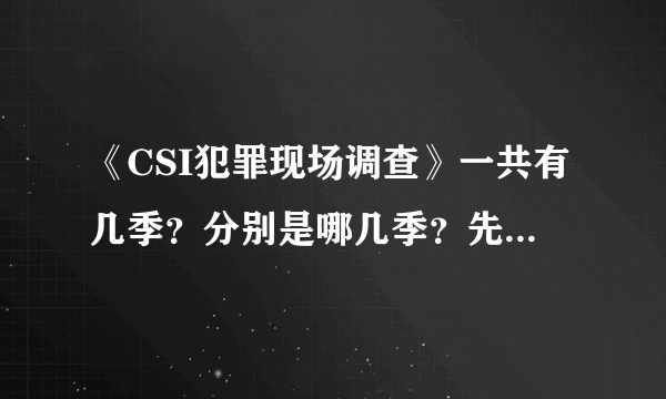 《CSI犯罪现场调查》一共有几季？分别是哪几季？先后顺序是什么？请帮忙解答，谢谢