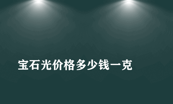 
宝石光价格多少钱一克
