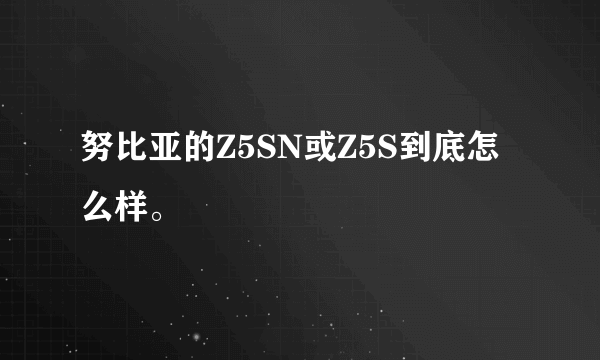 努比亚的Z5SN或Z5S到底怎么样。