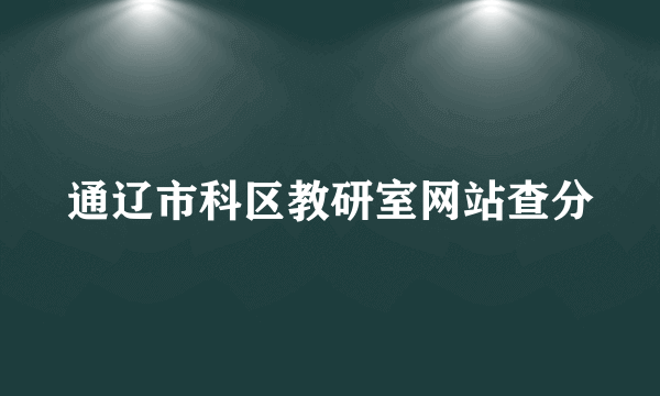 通辽市科区教研室网站查分