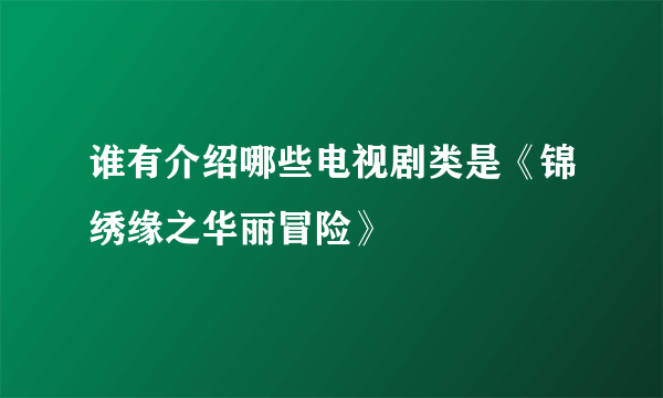 谁有介绍哪些电视剧类是《锦绣缘之华丽冒险》