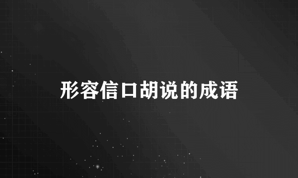 形容信口胡说的成语