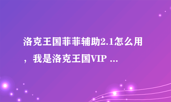 洛克王国菲菲辅助2.1怎么用，我是洛克王国VIP 1 怎么傻瓜代练，怎么样刷100级？？