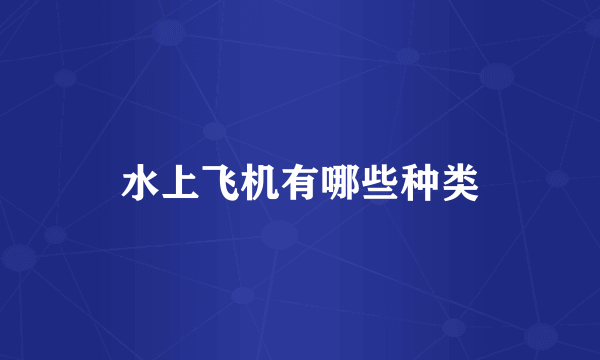 水上飞机有哪些种类