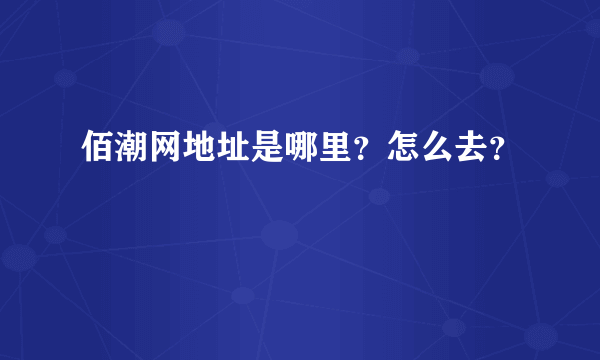 佰潮网地址是哪里？怎么去？