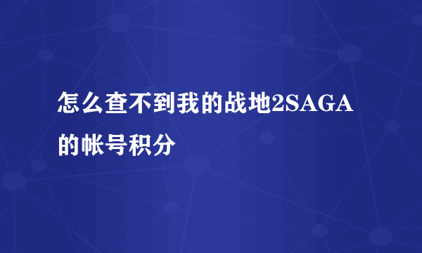 怎么查不到我的战地2SAGA的帐号积分