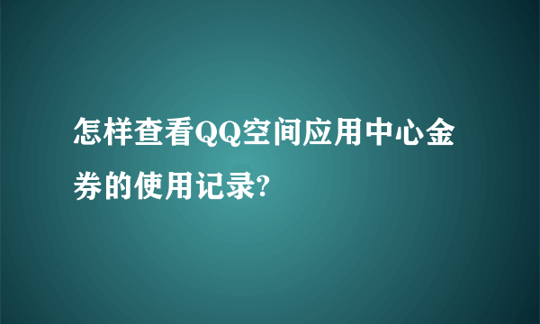 怎样查看QQ空间应用中心金券的使用记录?