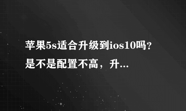 苹果5s适合升级到ios10吗？是不是配置不高，升级系统就会有影响呢？