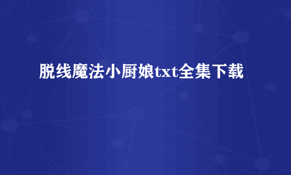 脱线魔法小厨娘txt全集下载