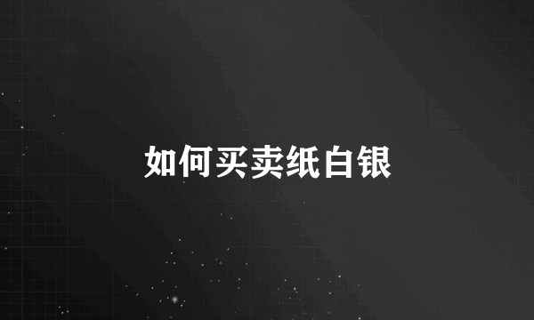 如何买卖纸白银