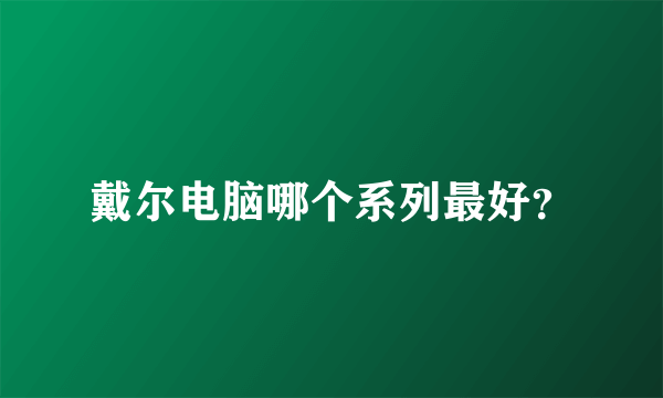 戴尔电脑哪个系列最好？