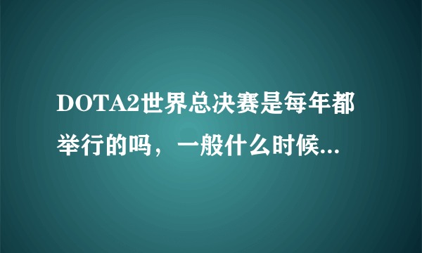 DOTA2世界总决赛是每年都举行的吗，一般什么时候开始比赛