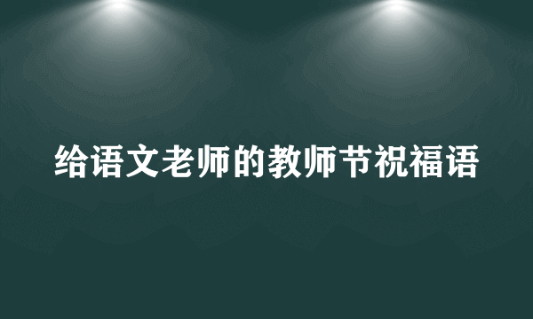 给语文老师的教师节祝福语