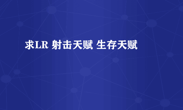 求LR 射击天赋 生存天赋