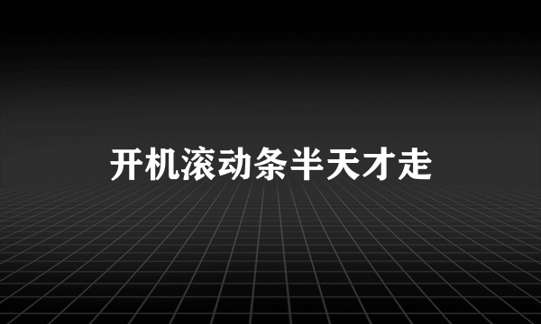 开机滚动条半天才走