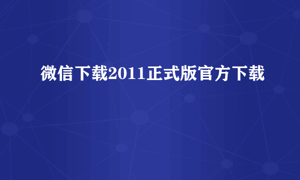 微信下载2011正式版官方下载
