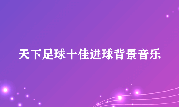 天下足球十佳进球背景音乐