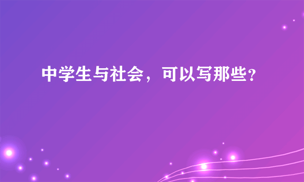 中学生与社会，可以写那些？