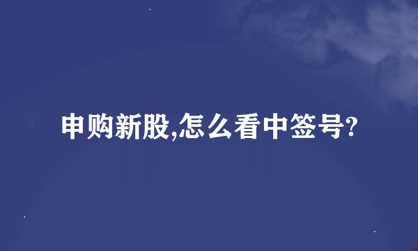 申购新股,怎么看中签号?