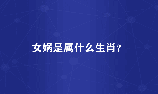 女娲是属什么生肖？