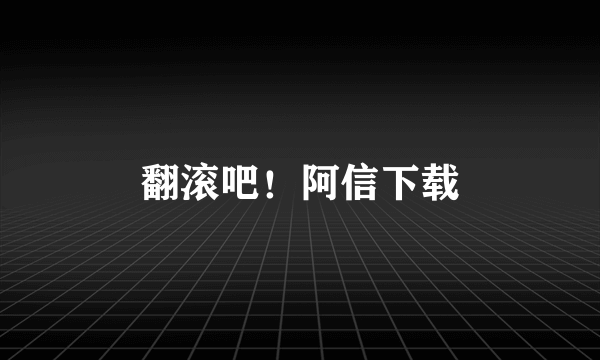 翻滚吧！阿信下载